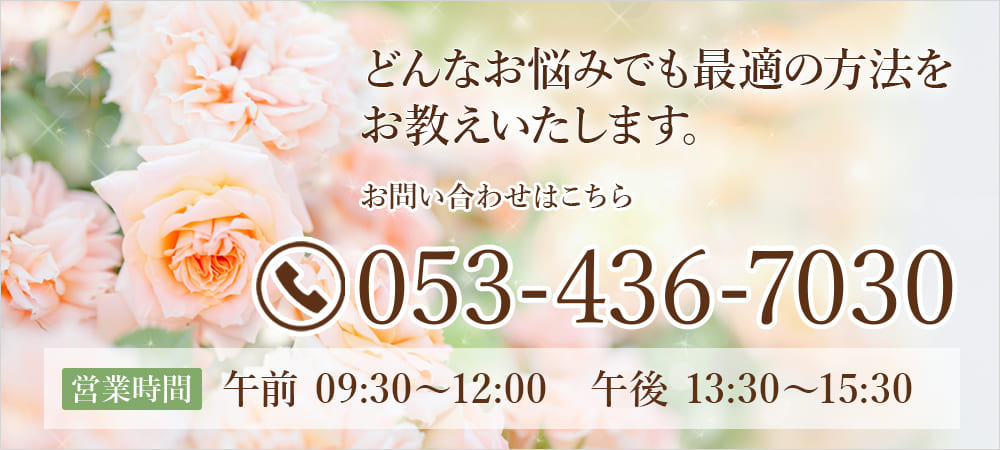どんなお悩みでも最適の方法をお教えいたします。お問い合わせはこちら 053-436-7030 営業時間 午前 09:30～12:00　午後 13:30～15:30